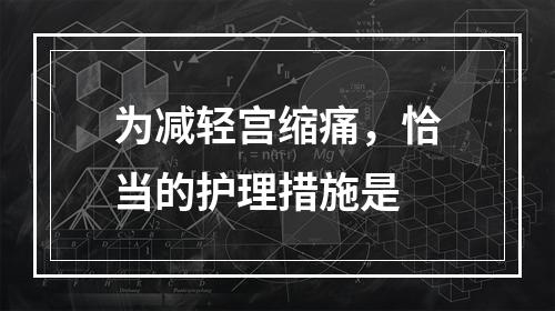 为减轻宫缩痛，恰当的护理措施是