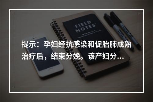 提示：孕妇经抗感染和促胎肺成熟治疗后，结束分娩。该产妇分娩后