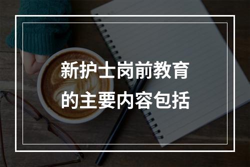 新护士岗前教育的主要内容包括