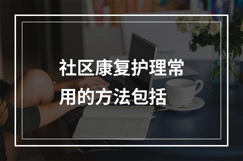 社区康复护理常用的方法包括