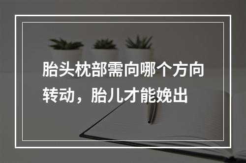 胎头枕部需向哪个方向转动，胎儿才能娩出