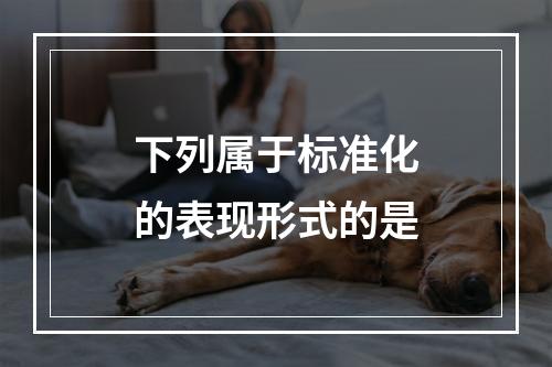 下列属于标准化的表现形式的是