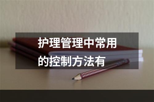 护理管理中常用的控制方法有