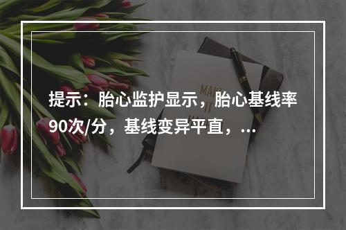 提示：胎心监护显示，胎心基线率90次/分，基线变异平直，有3