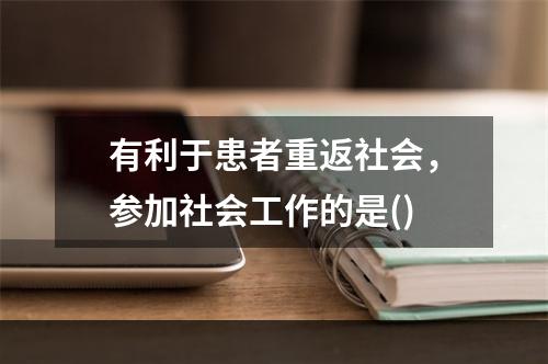 有利于患者重返社会，参加社会工作的是()