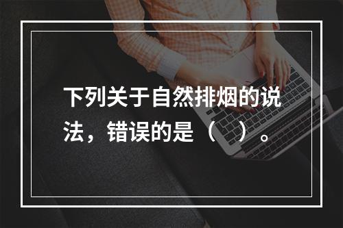 下列关于自然排烟的说法，错误的是（　）。