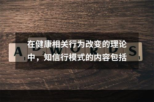 在健康相关行为改变的理论中，知信行模式的内容包括