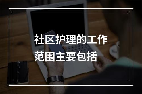 社区护理的工作范围主要包括