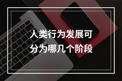 人类行为发展可分为哪几个阶段