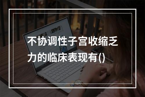 不协调性子宫收缩乏力的临床表现有()