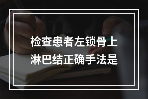 检查患者左锁骨上淋巴结正确手法是