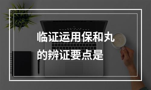 临证运用保和丸的辨证要点是