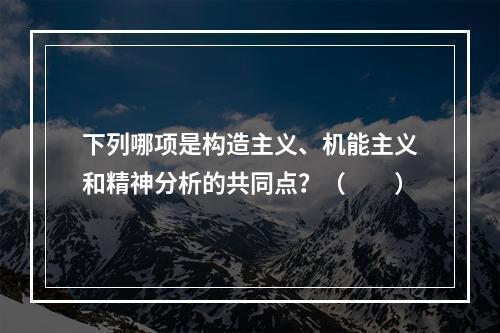 下列哪项是构造主义、机能主义和精神分析的共同点？（　　）