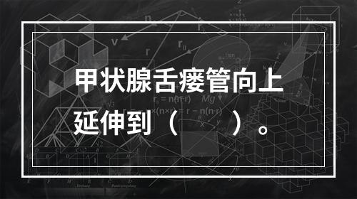 甲状腺舌瘘管向上延伸到（　　）。