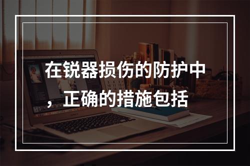 在锐器损伤的防护中，正确的措施包括