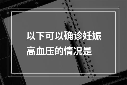 以下可以确诊妊娠高血压的情况是