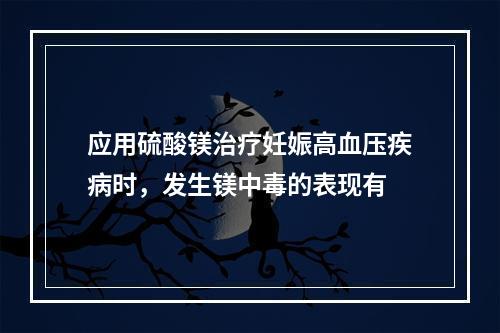 应用硫酸镁治疗妊娠高血压疾病时，发生镁中毒的表现有