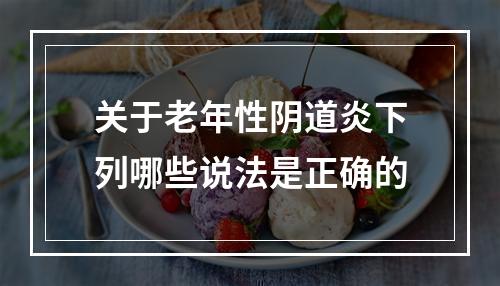 关于老年性阴道炎下列哪些说法是正确的