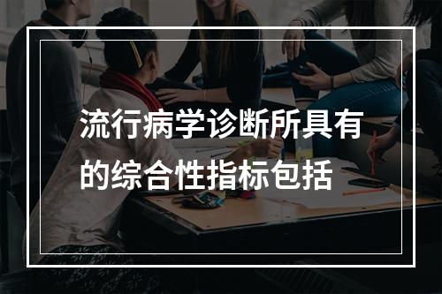 流行病学诊断所具有的综合性指标包括