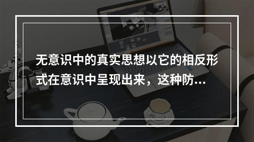 无意识中的真实思想以它的相反形式在意识中呈现出来，这种防御