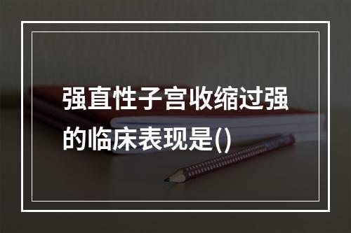 强直性子宫收缩过强的临床表现是()