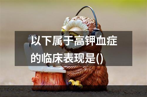 以下属于高钾血症的临床表现是()