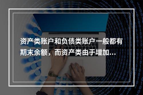 资产类账户和负债类账户一般都有期末余额，而资产类由于增加在借