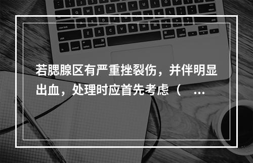 若腮腺区有严重挫裂伤，并伴明显出血，处理时应首先考虑（　　）