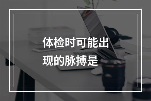 体检时可能出现的脉搏是