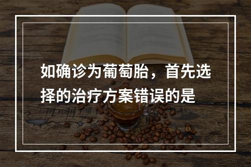 如确诊为葡萄胎，首先选择的治疗方案错误的是