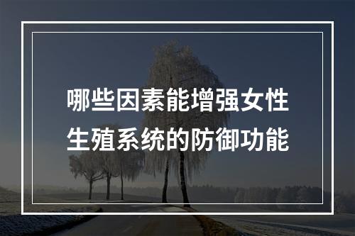 哪些因素能增强女性生殖系统的防御功能