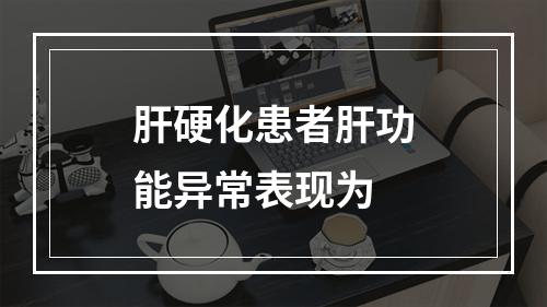 肝硬化患者肝功能异常表现为