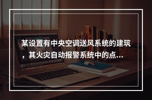 某设置有中央空调送风系统的建筑，其火灾自动报警系统中的点型火