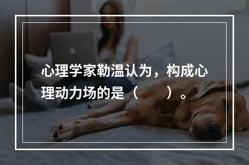 心理学家勒温认为，构成心理动力场的是（　　）。