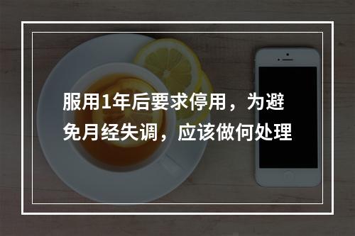 服用1年后要求停用，为避免月经失调，应该做何处理