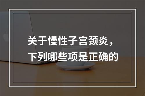 关于慢性子宫颈炎，下列哪些项是正确的