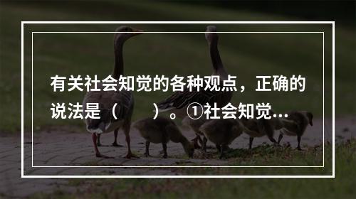 有关社会知觉的各种观点，正确的说法是（　　）。①社会知觉，又