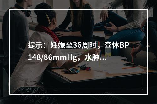 提示：妊娠至36周时，查体BP148/86mmHg，水肿(+