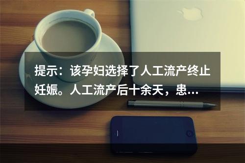 提示：该孕妇选择了人工流产终止妊娠。人工流产后十余天，患者仍