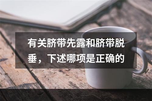 有关脐带先露和脐带脱垂，下述哪项是正确的