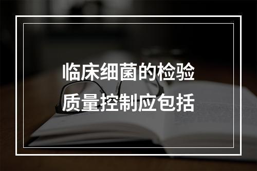 临床细菌的检验质量控制应包括