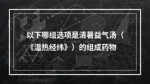 以下哪组选项是清暑益气汤（《温热经纬》）的组成药物