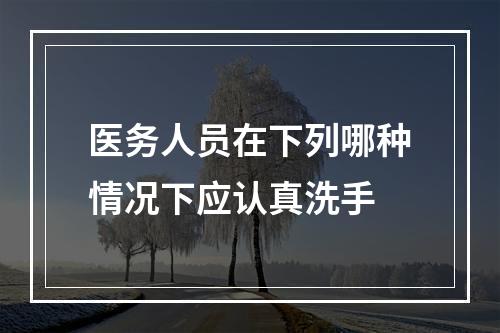 医务人员在下列哪种情况下应认真洗手