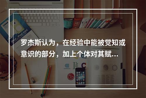 罗杰斯认为，在经验中能被觉知或意识的部分，加上个体对其赋予