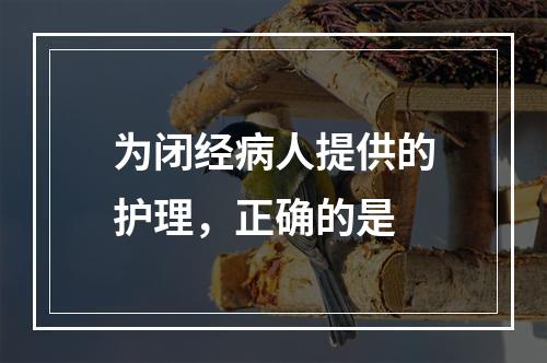 为闭经病人提供的护理，正确的是