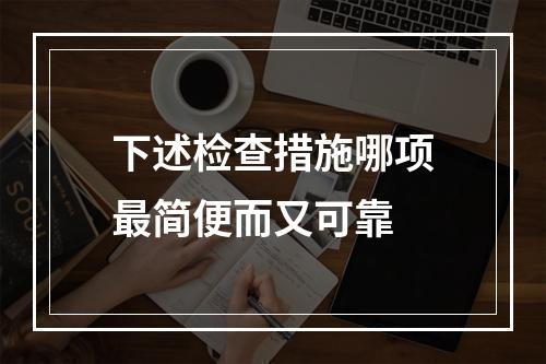 下述检查措施哪项最简便而又可靠