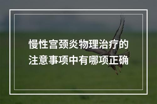 慢性宫颈炎物理治疗的注意事项中有哪项正确