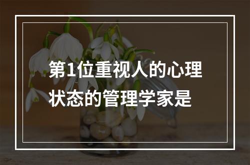 第1位重视人的心理状态的管理学家是