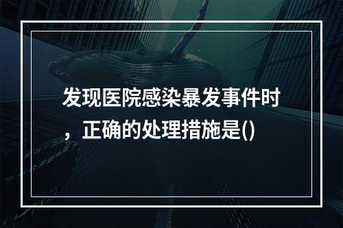 发现医院感染暴发事件时，正确的处理措施是()