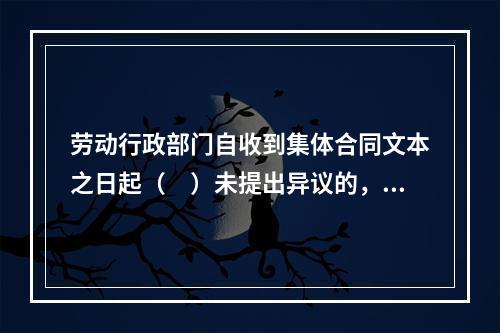 劳动行政部门自收到集体合同文本之日起（　）未提出异议的，集体